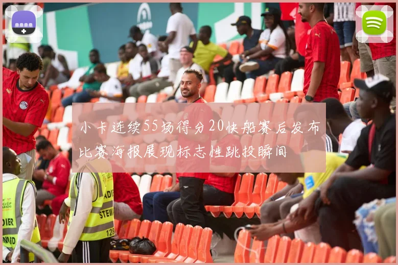 小卡连续55场得分20快船赛后发布比赛海报展现标志性跳投瞬间