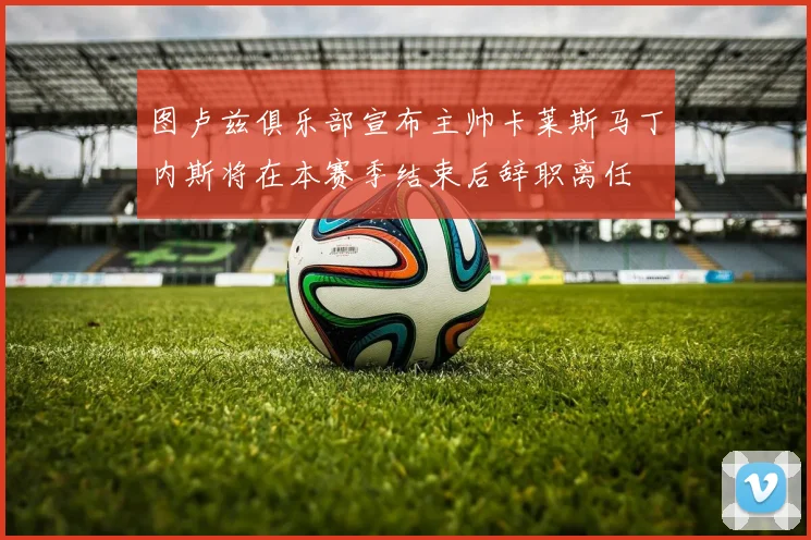 图卢兹俱乐部宣布主帅卡莱斯马丁内斯将在本赛季结束后辞职离任