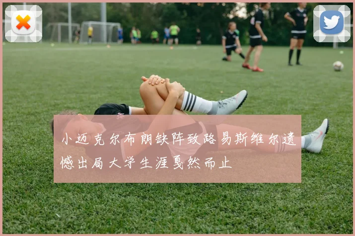 小迈克尔布朗缺阵致路易斯维尔遗憾出局大学生涯戛然而止