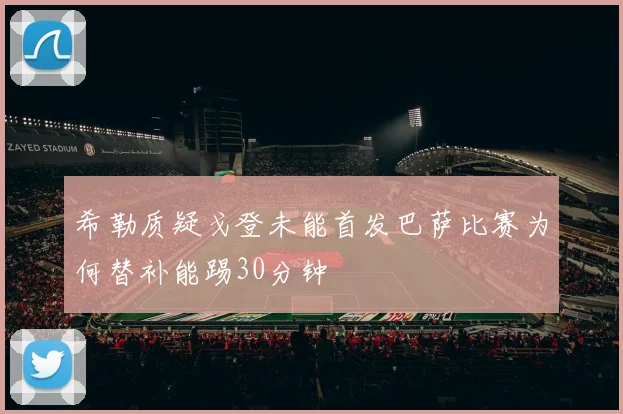 希勒质疑戈登未能首发巴萨比赛为何替补能踢30分钟