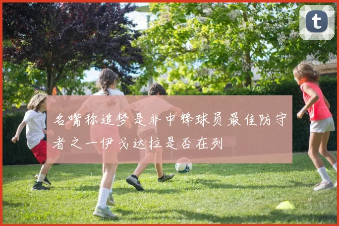 名嘴称追梦是非中锋球员最佳防守者之一伊戈达拉是否在列