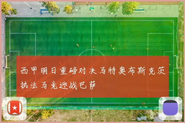 西甲明日重磅对决马特奥布斯克茨执法马竞迎战巴萨