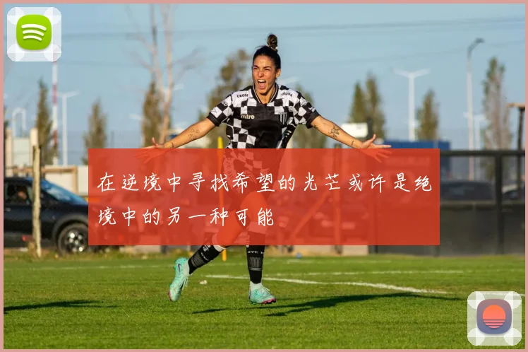 在逆境中寻找希望的光芒或许是绝境中的另一种可能