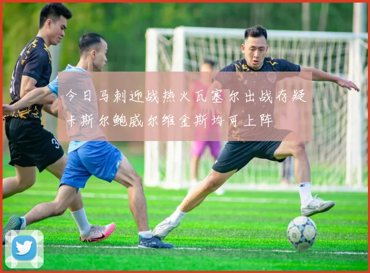 今日马刺迎战热火瓦塞尔出战存疑卡斯尔鲍威尔维金斯均可上阵