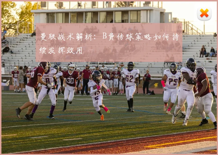曼联战术解析：B费传球策略如何持续发挥效用