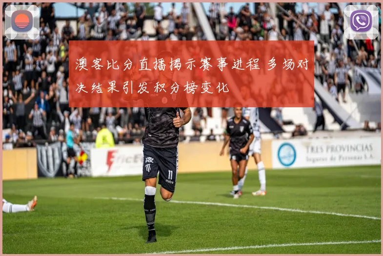 澳客比分直播揭示赛事进程 多场对决结果引发积分榜变化